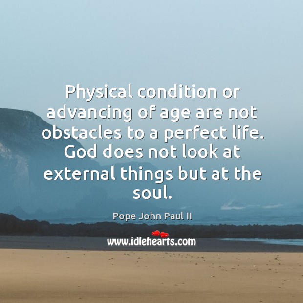 Physical condition or advancing of age are not obstacles to a perfect Pope John Paul II Picture Quote