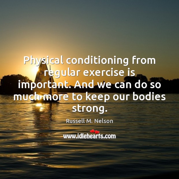 Physical conditioning from regular exercise is important. And we can do so Russell M. Nelson Picture Quote