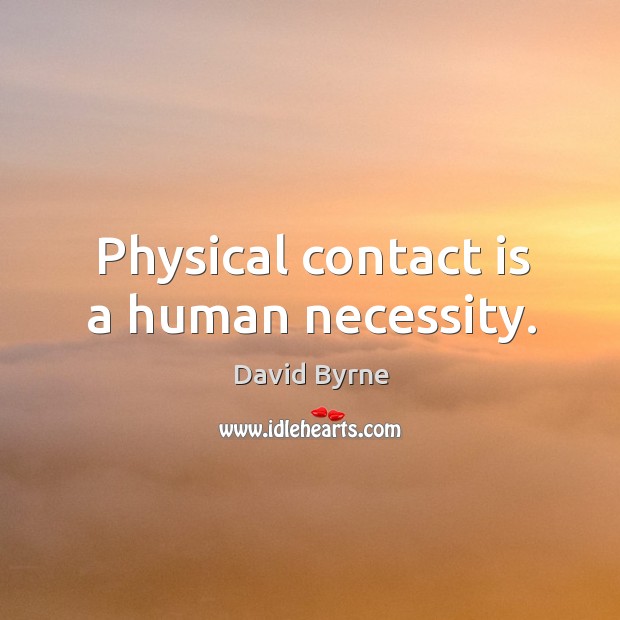 Physical contact is a human necessity. David Byrne Picture Quote