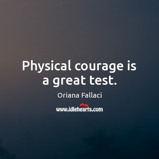 Physical courage is a great test. Oriana Fallaci Picture Quote