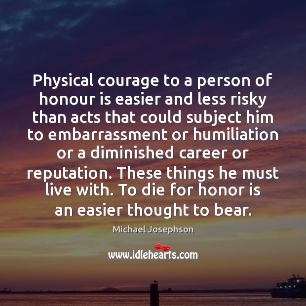 Physical courage to a person of honour is easier and less risky Michael Josephson Picture Quote