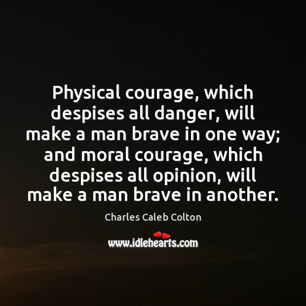 Physical courage, which despises all danger, will make a man brave in Charles Caleb Colton Picture Quote