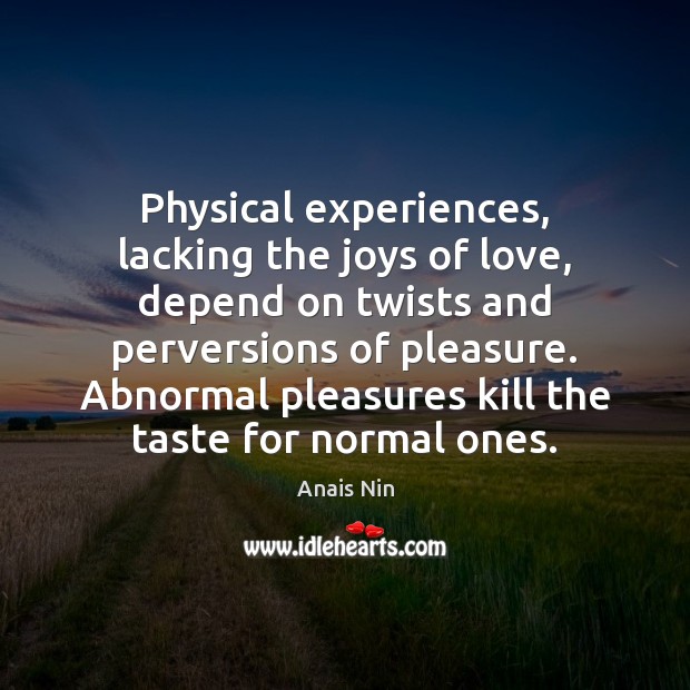 Physical experiences, lacking the joys of love, depend on twists and perversions Anais Nin Picture Quote