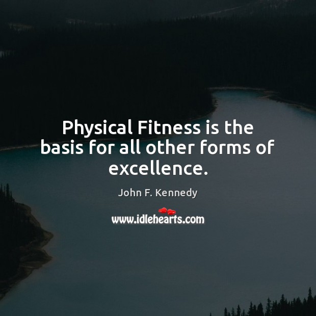Physical Fitness is the basis for all other forms of excellence. John F. Kennedy Picture Quote