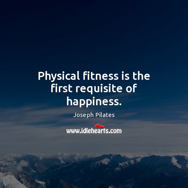 Physical fitness is the first requisite of happiness. Joseph Pilates Picture Quote