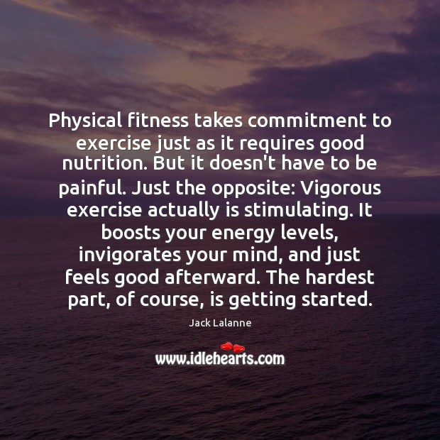 Physical fitness takes commitment to exercise just as it requires good nutrition. Jack Lalanne Picture Quote