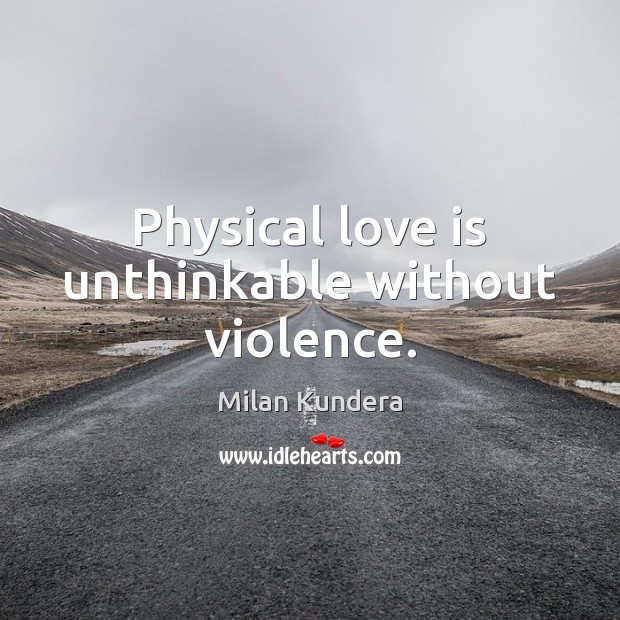 Physical love is unthinkable without violence. Milan Kundera Picture Quote