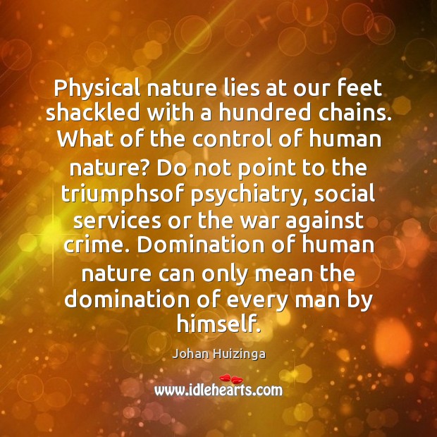 Physical nature lies at our feet shackled with a hundred chains. What Johan Huizinga Picture Quote