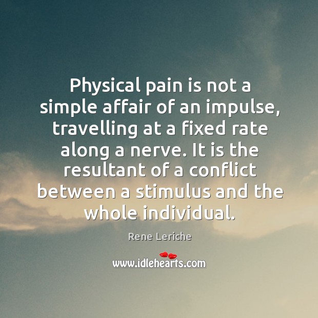 Physical pain is not a simple affair of an impulse, travelling at Rene Leriche Picture Quote
