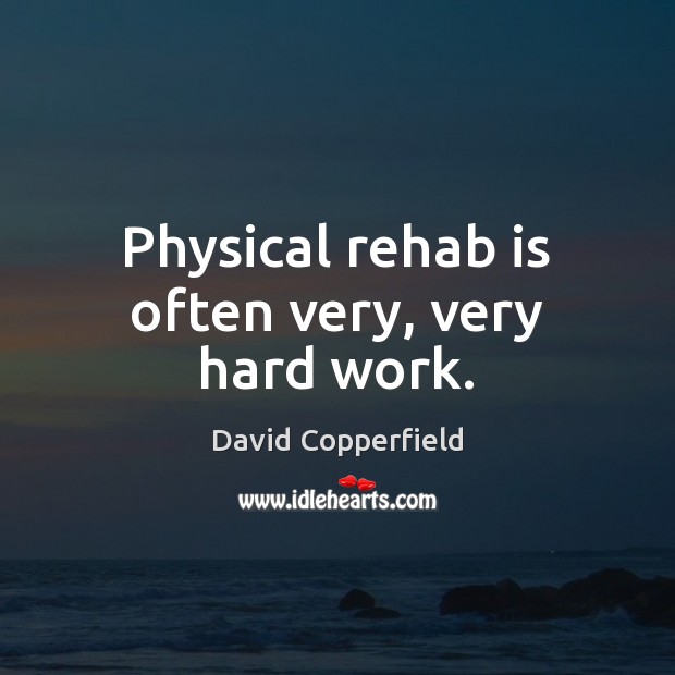 Physical rehab is often very, very hard work. David Copperfield Picture Quote