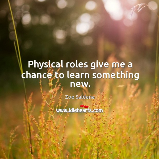 Physical roles give me a chance to learn something new. Zoe Saldana Picture Quote