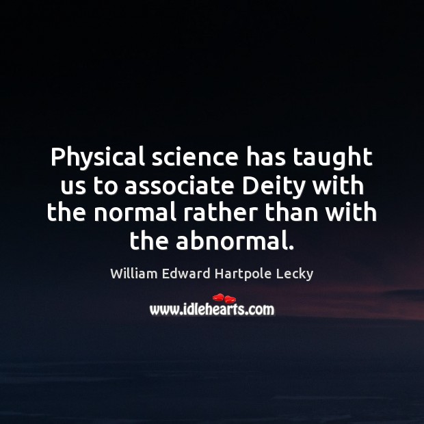Physical science has taught us to associate Deity with the normal rather William Edward Hartpole Lecky Picture Quote