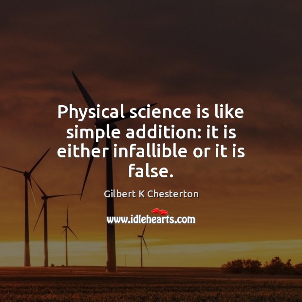 Physical science is like simple addition: it is either infallible or it is false. Gilbert K Chesterton Picture Quote