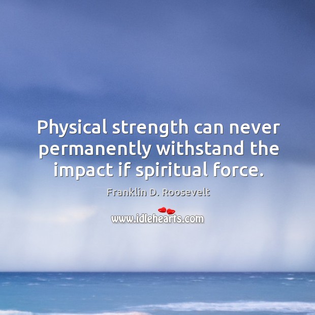 Physical strength can never permanently withstand the impact if spiritual force. Franklin D. Roosevelt Picture Quote