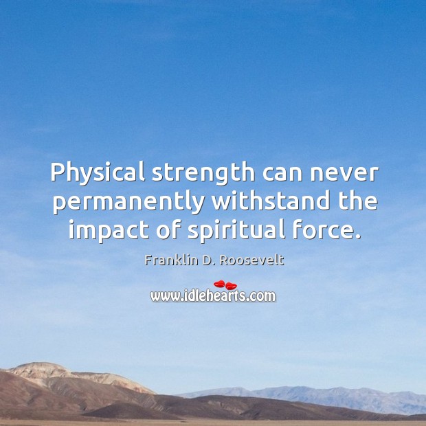 Physical strength can never permanently withstand the impact of spiritual force. Franklin D. Roosevelt Picture Quote