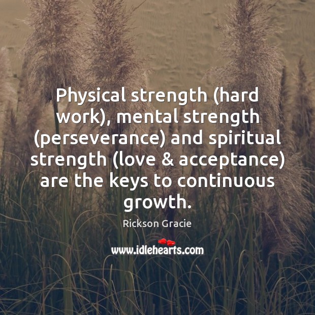 Physical strength (hard work), mental strength (perseverance) and spiritual strength (love & acceptance) 