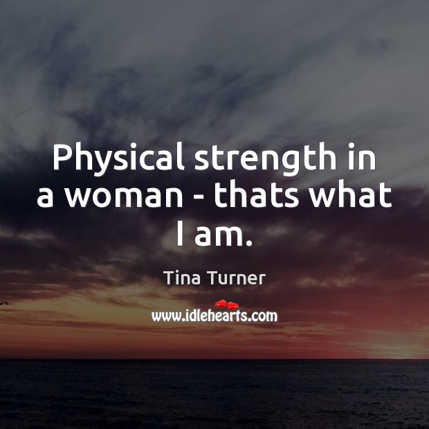 Physical strength in a woman – thats what I am. Image