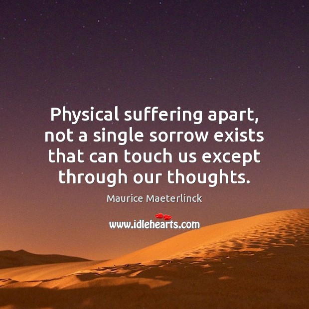 Physical suffering apart, not a single sorrow exists that can touch us Maurice Maeterlinck Picture Quote