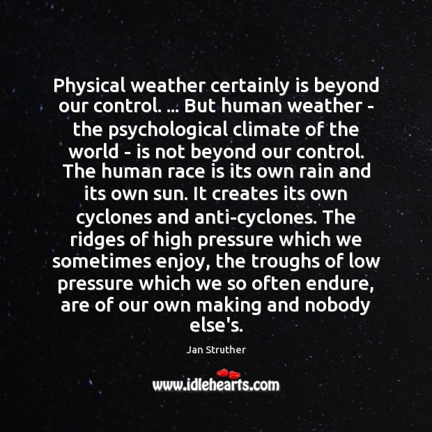 Physical weather certainly is beyond our control. … But human weather – the Jan Struther Picture Quote