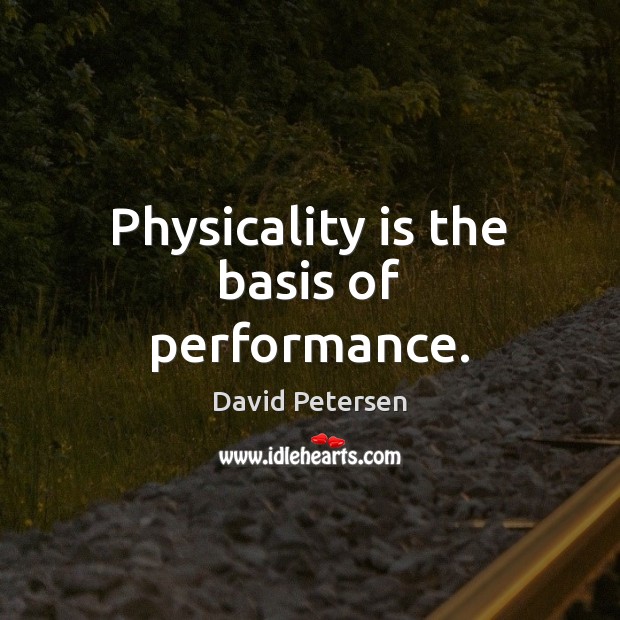 Physicality is the basis of performance. David Petersen Picture Quote