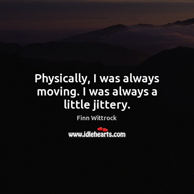 Physically, I was always moving. I was always a little jittery. Finn Wittrock Picture Quote