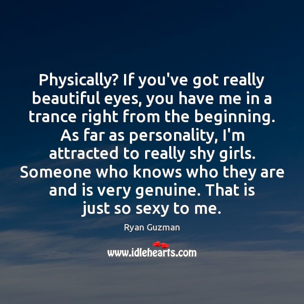 Physically? If you’ve got really beautiful eyes, you have me in a Image