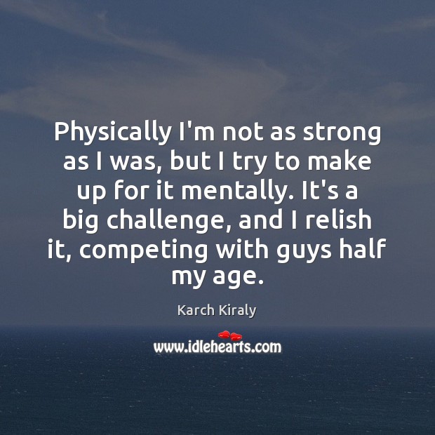 Physically I’m not as strong as I was, but I try to Karch Kiraly Picture Quote