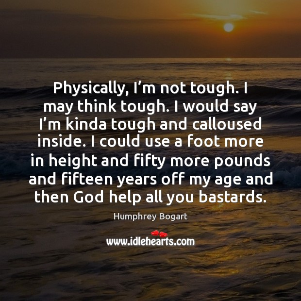 Physically, I’m not tough. I may think tough. I would say Humphrey Bogart Picture Quote