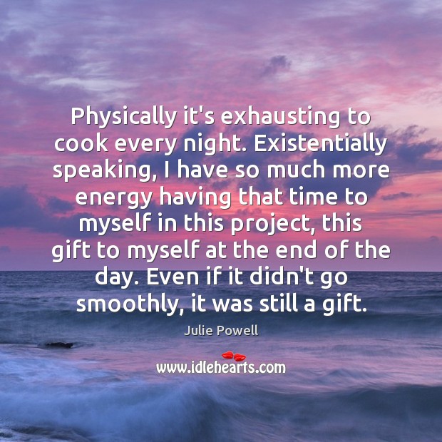 Physically it’s exhausting to cook every night. Existentially speaking, I have so Image