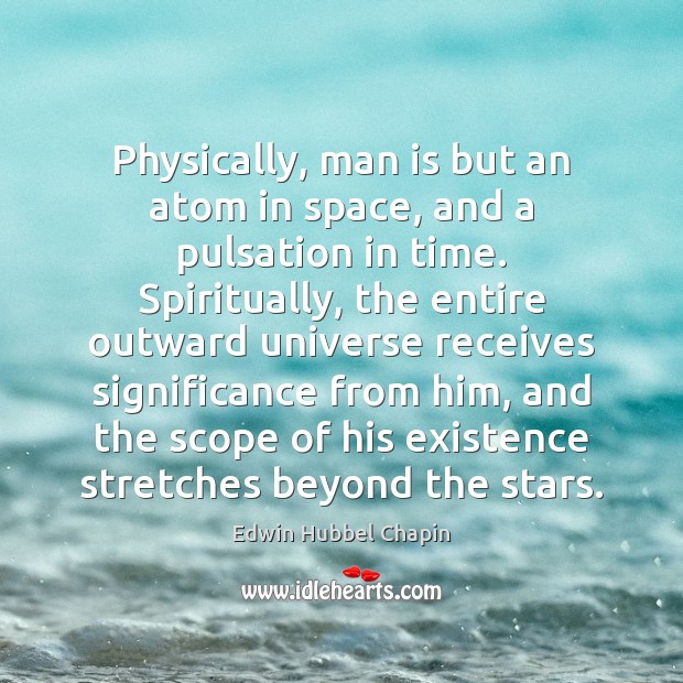 Physically, man is but an atom in space, and a pulsation in Image