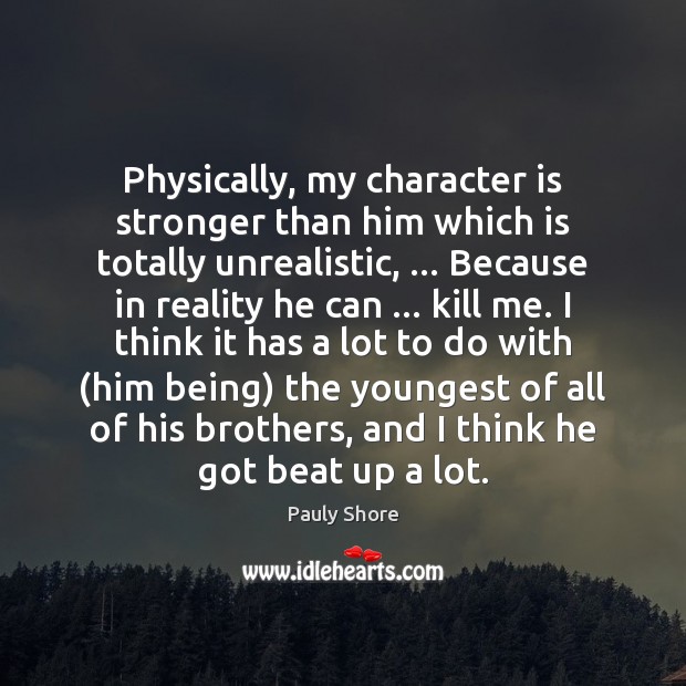 Physically, my character is stronger than him which is totally unrealistic, … Because Character Quotes Image