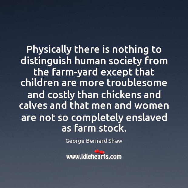 Physically there is nothing to distinguish human society from the farm-yard except George Bernard Shaw Picture Quote