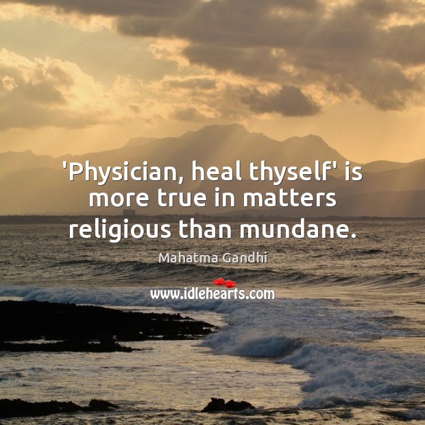 ‘Physician, heal thyself’ is more true in matters religious than mundane. Mahatma Gandhi Picture Quote