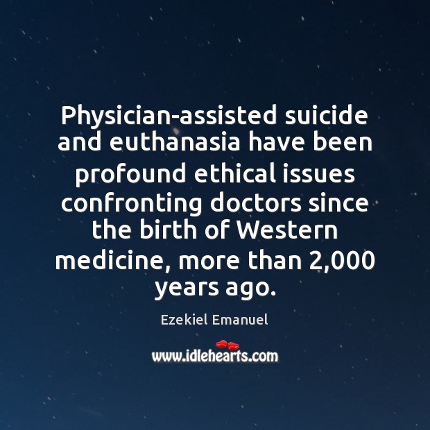 Physician-assisted suicide and euthanasia have been profound ethical issues confronting doctors since Ezekiel Emanuel Picture Quote
