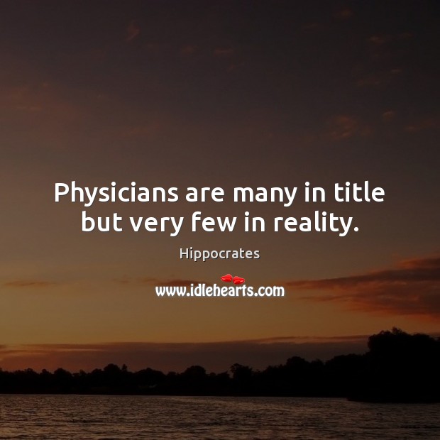 Physicians are many in title but very few in reality. Reality Quotes Image