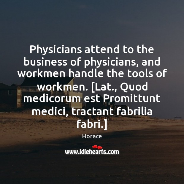 Physicians attend to the business of physicians, and workmen handle the tools Horace Picture Quote