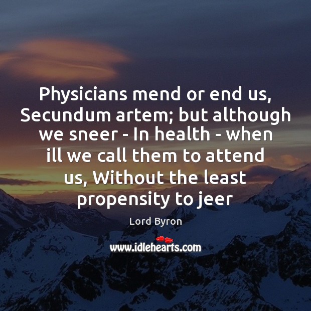 Physicians mend or end us, Secundum artem; but although we sneer – Image
