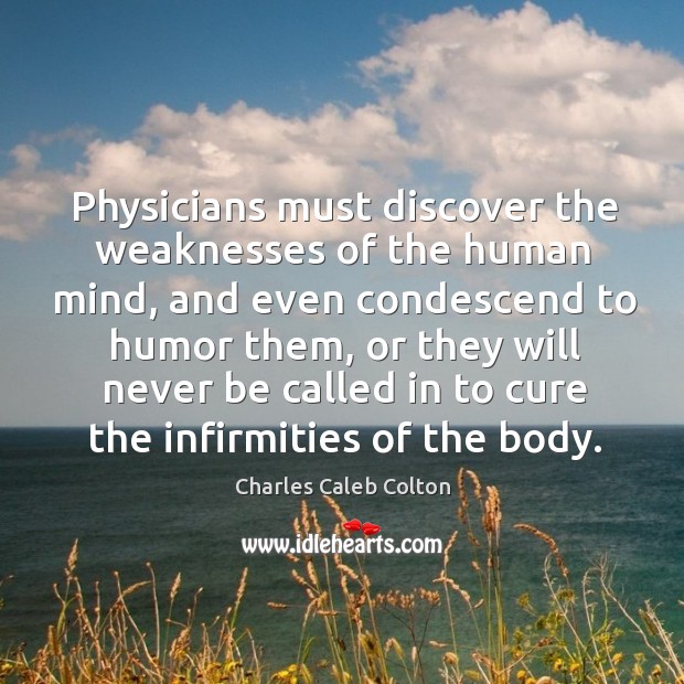 Physicians must discover the weaknesses of the human mind, and even condescend Charles Caleb Colton Picture Quote