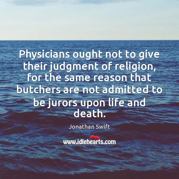 Physicians ought not to give their judgment of religion, for the same Jonathan Swift Picture Quote