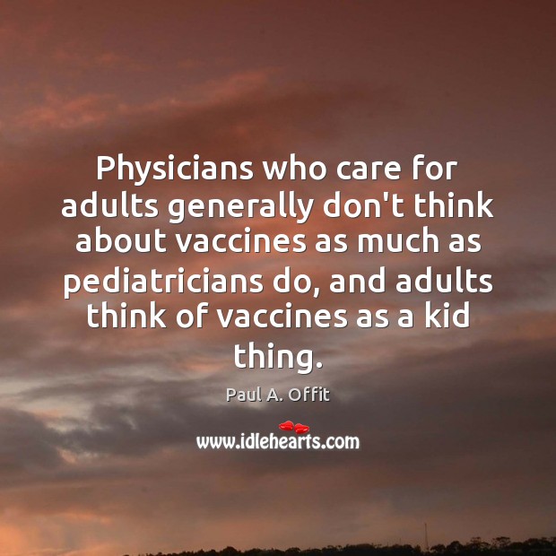 Physicians who care for adults generally don’t think about vaccines as much Paul A. Offit Picture Quote