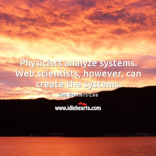 Physicists analyze systems. Web scientists, however, can create the systems. Tim Berners-Lee Picture Quote