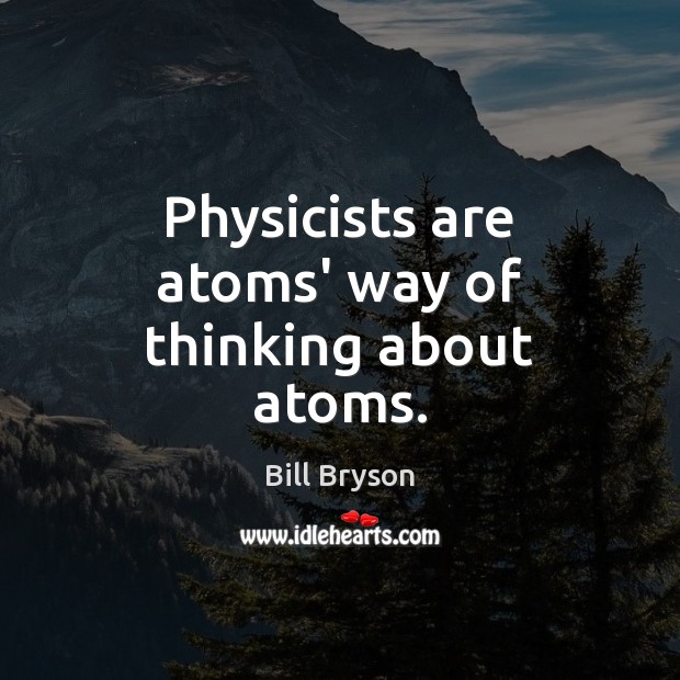 Physicists are atoms’ way of thinking about atoms. Bill Bryson Picture Quote