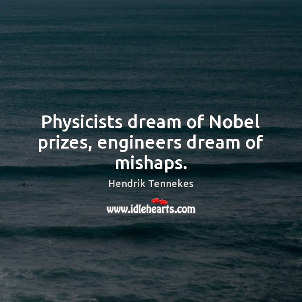 Physicists dream of Nobel prizes, engineers dream of mishaps. Hendrik Tennekes Picture Quote