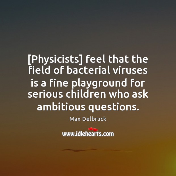 [Physicists] feel that the field of bacterial viruses is a fine playground Max Delbruck Picture Quote