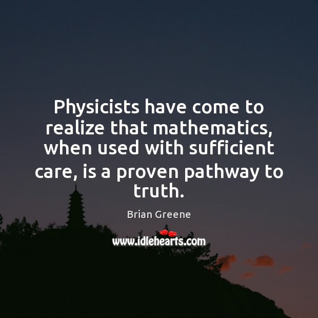 Physicists have come to realize that mathematics, when used with sufficient care, Brian Greene Picture Quote