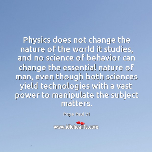 Physics does not change the nature of the world it studies Pope Paul VI Picture Quote