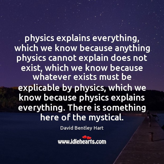 Physics explains everything, which we know because anything physics cannot explain does David Bentley Hart Picture Quote