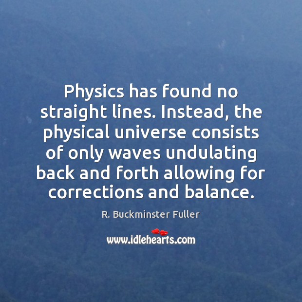 Physics has found no straight lines. Instead, the physical universe consists of R. Buckminster Fuller Picture Quote