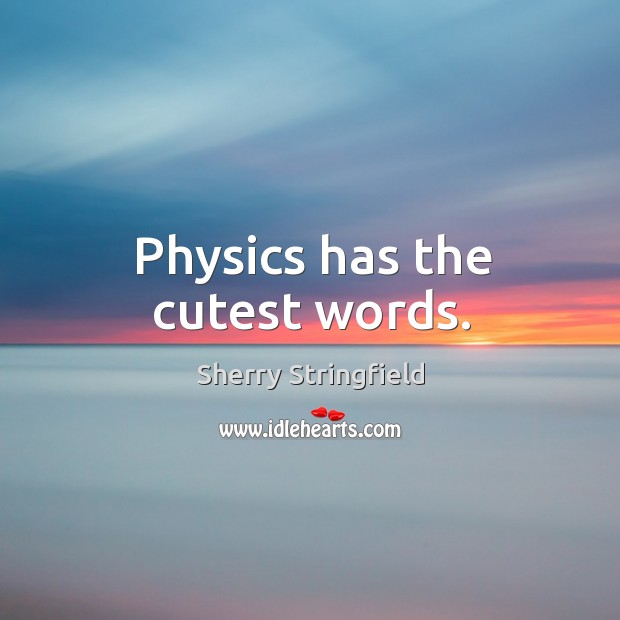 Physics has the cutest words. Sherry Stringfield Picture Quote