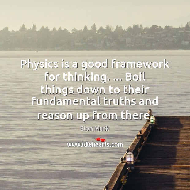 Physics is a good framework for thinking. … Boil things down to their Elon Musk Picture Quote